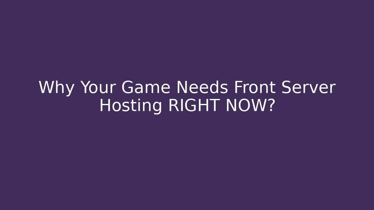 Why Your Game Needs Front Server Hosting RIGHT NOW?