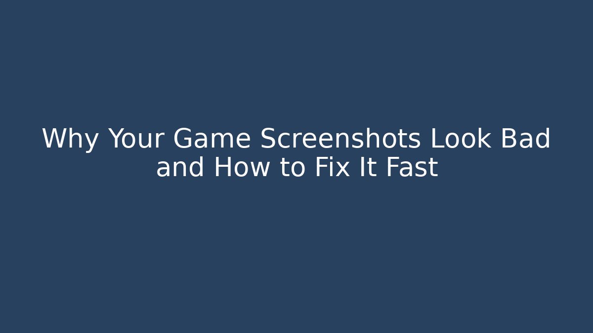 Why Your Game Screenshots Look Bad and How to Fix It Fast