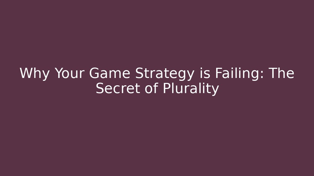 Why Your Game Strategy is Failing: The Secret of Plurality