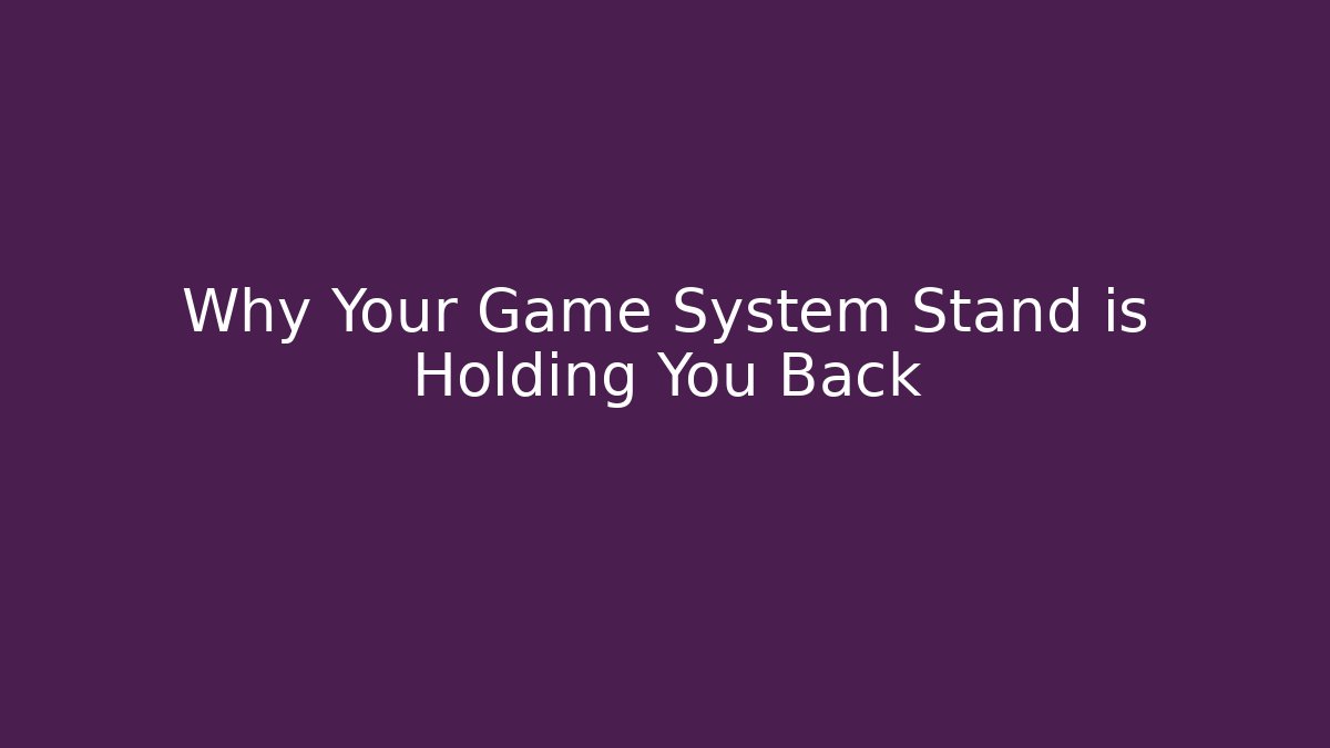 Why Your Game System Stand is Holding You Back - Create More Assets