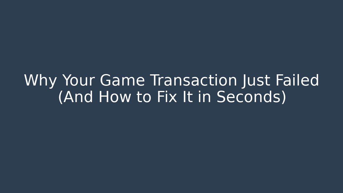 Why Your Game Transaction Just Failed (And How to Fix It in Seconds)