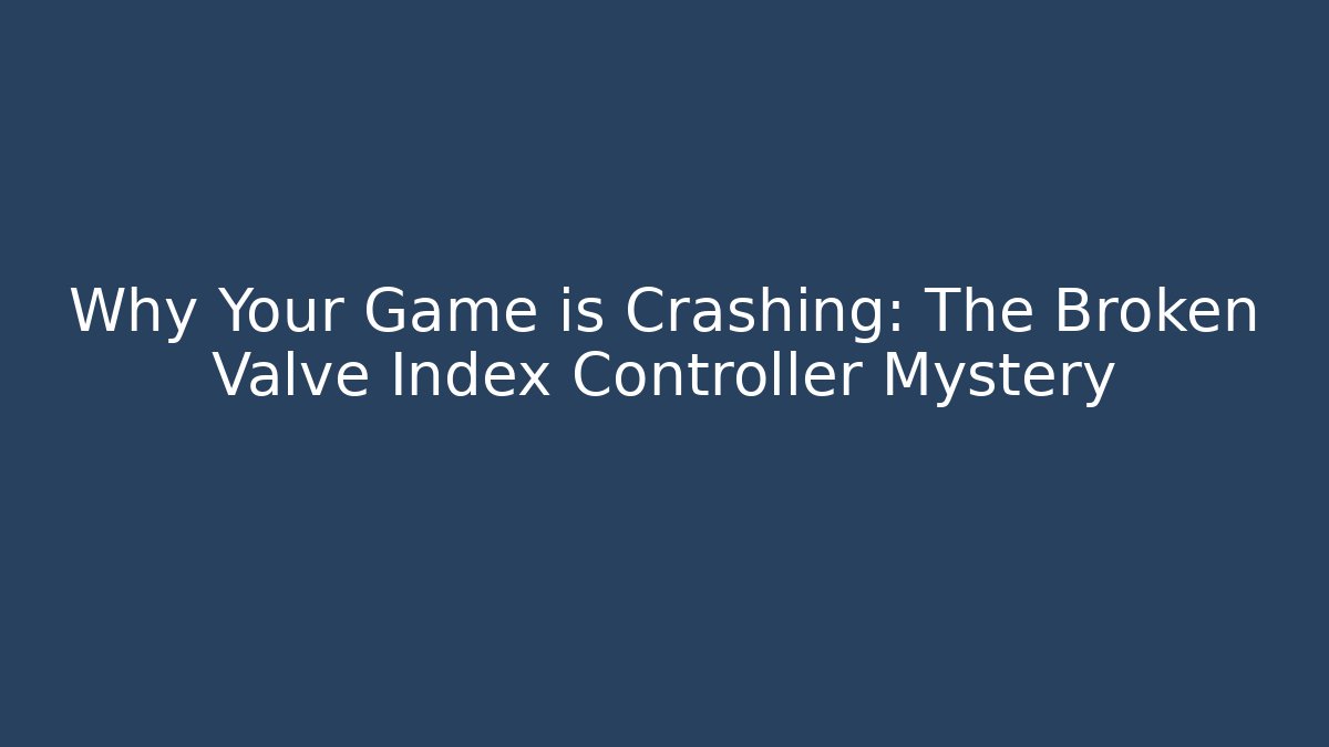 Why Your Game is Crashing: The Broken Valve Index Controller Mystery