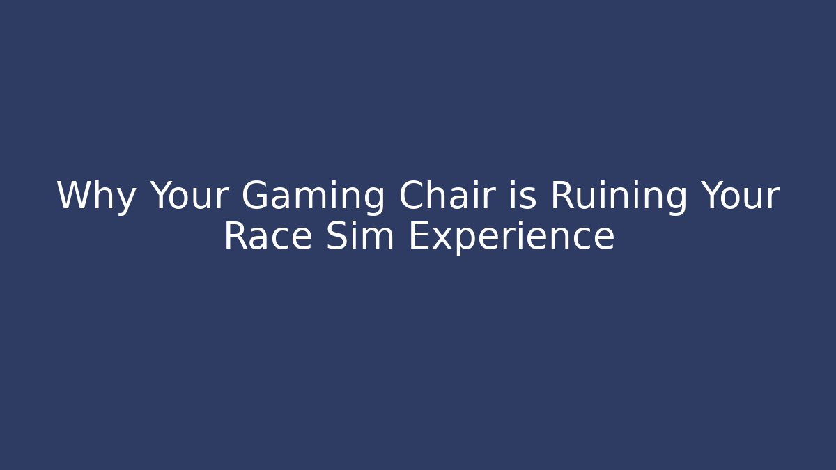 Why Your Gaming Chair is Ruining Your Race Sim Experience