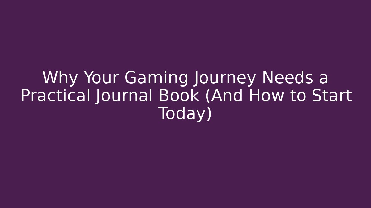 Why Your Gaming Journey Needs a Practical Journal Book (And How to Start Today)