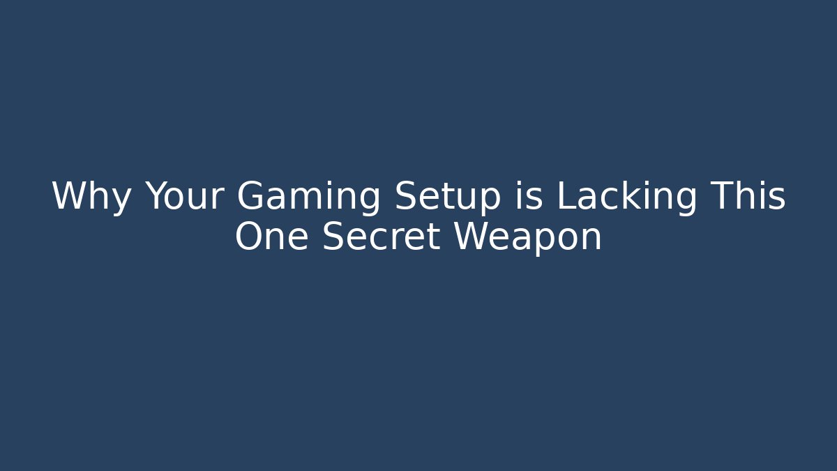 Why Your Gaming Setup is Lacking This One Secret Weapon
