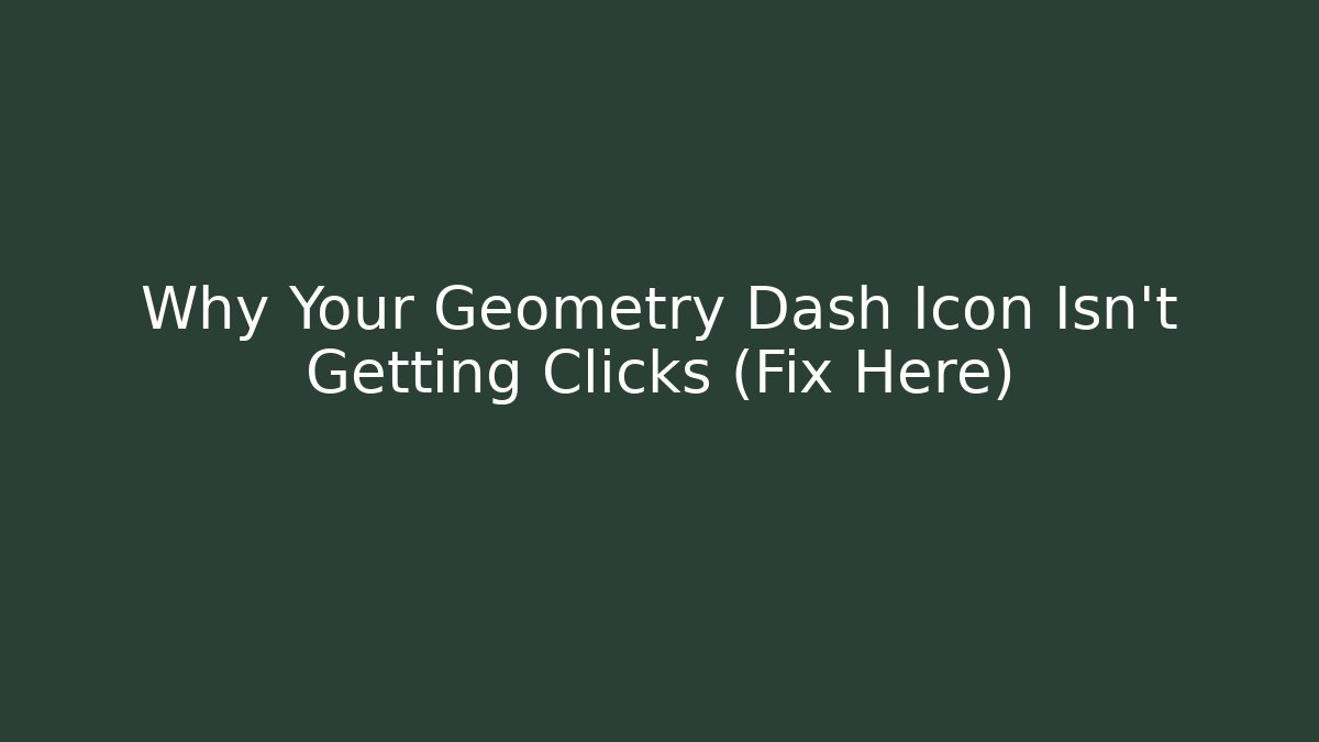 Why Your Geometry Dash Icon Isn't Getting Clicks (Fix Here)