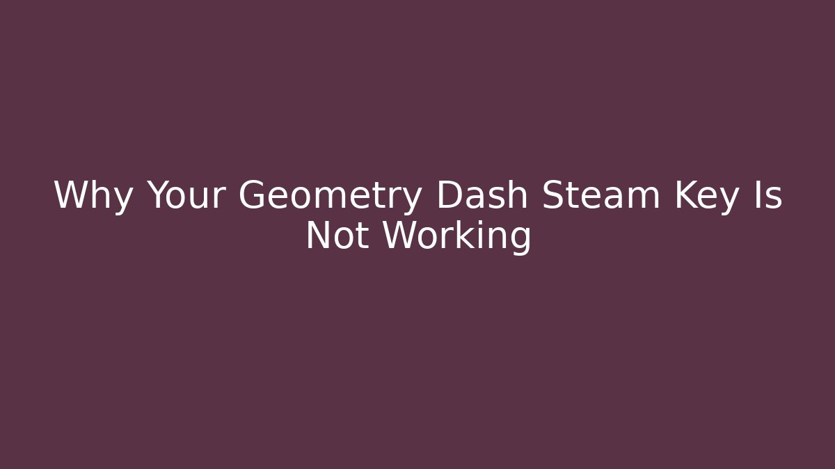 Why Your Geometry Dash Steam Key Is Not Working - Create More Assets