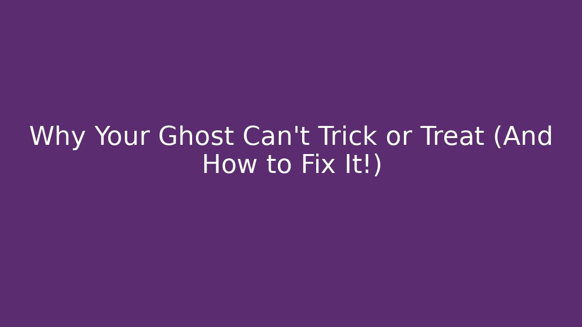 Why Your Ghost Can't Trick or Treat (And How to Fix It!)