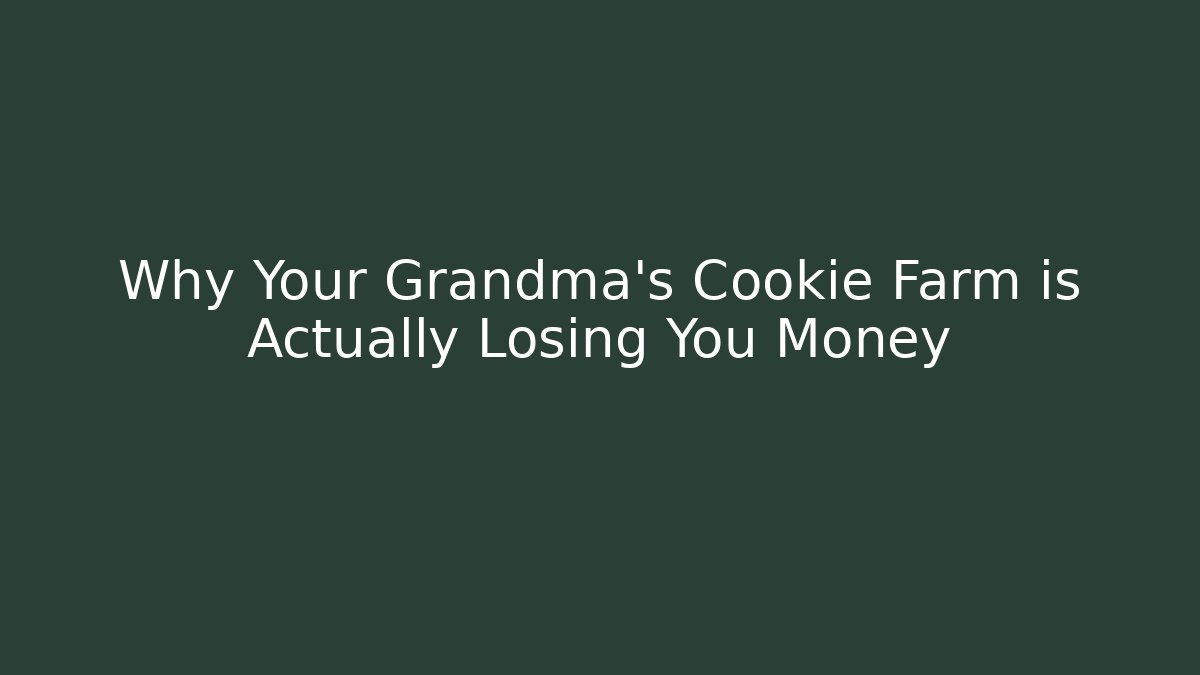 Why Your Grandma's Cookie Farm is Actually Losing You Money