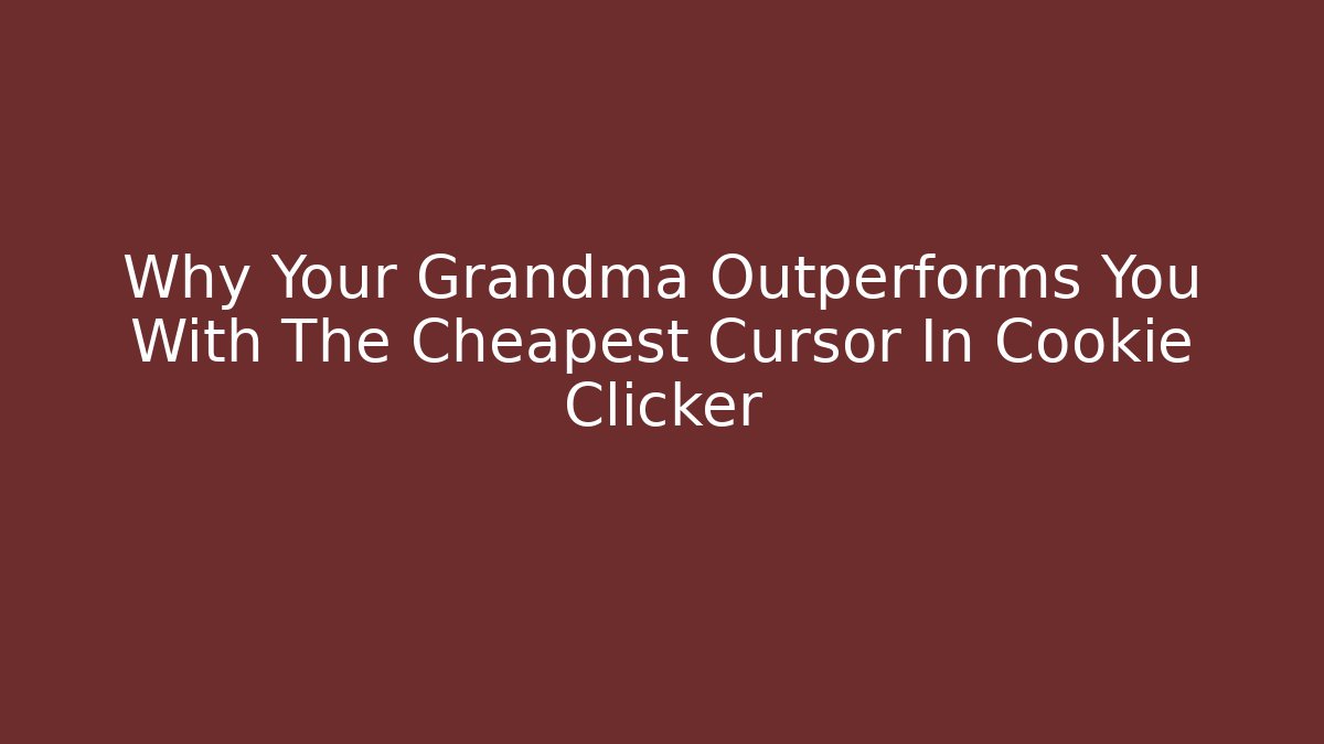 Why Your Grandma Outperforms You With The Cheapest Cursor In Cookie Clicker