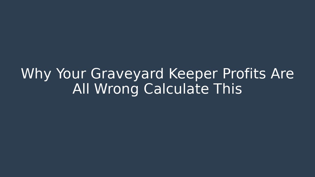 Why Your Graveyard Keeper Profits Are All Wrong Calculate This