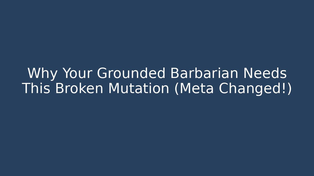 Why Your Grounded Barbarian Needs This Broken Mutation (Meta Changed!)