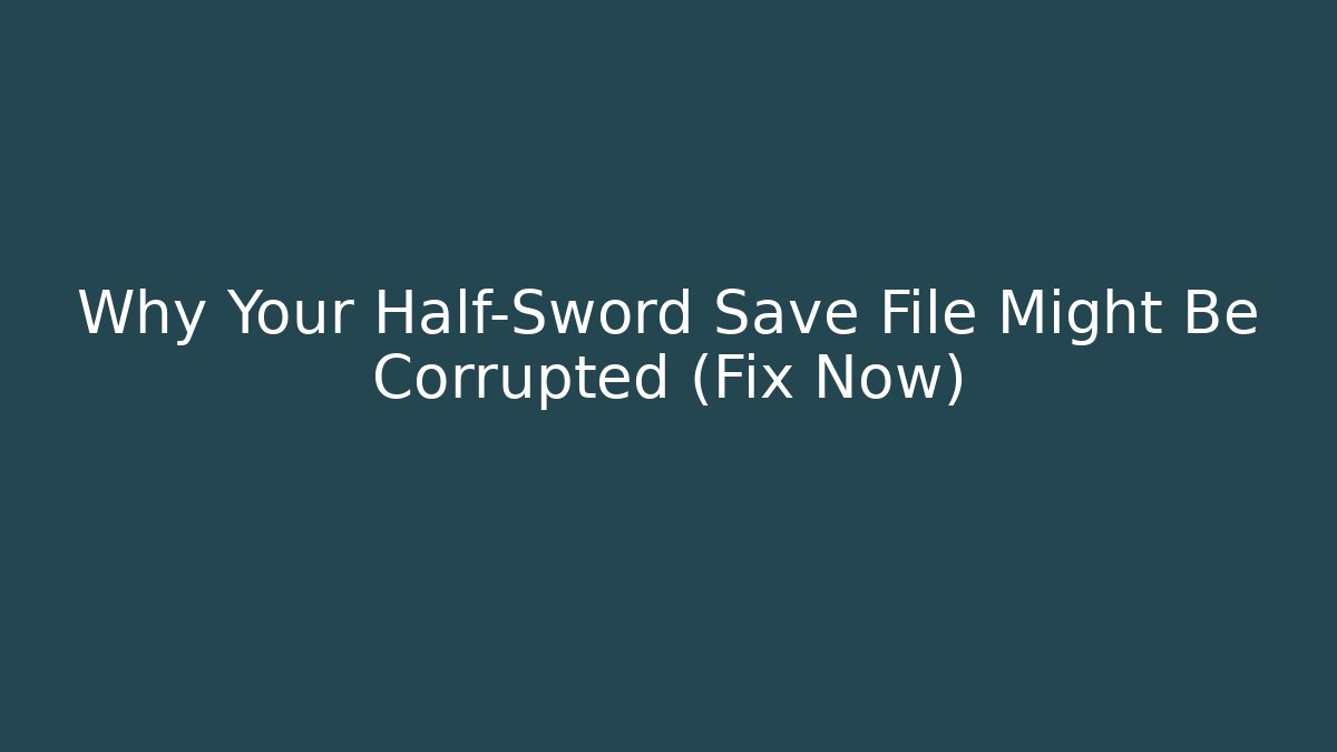 Why Your Half-Sword Save File Might Be Corrupted (Fix Now)