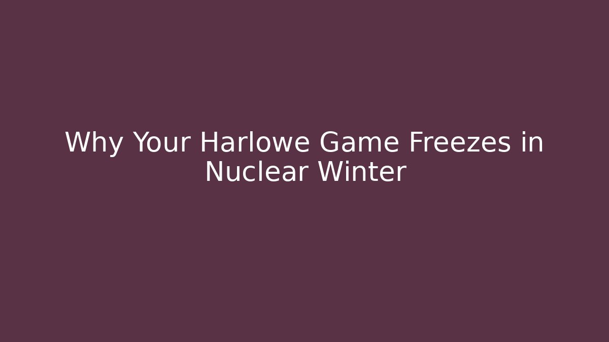 Why Your Harlowe Game Freezes in Nuclear Winter