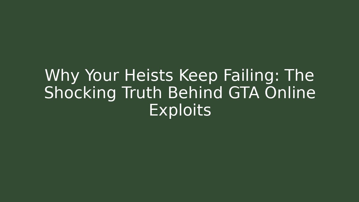 Why Your Heists Keep Failing: The Shocking Truth Behind GTA Online Exploits