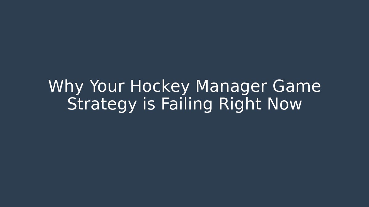 Why Your Hockey Manager Game Strategy is Failing Right Now