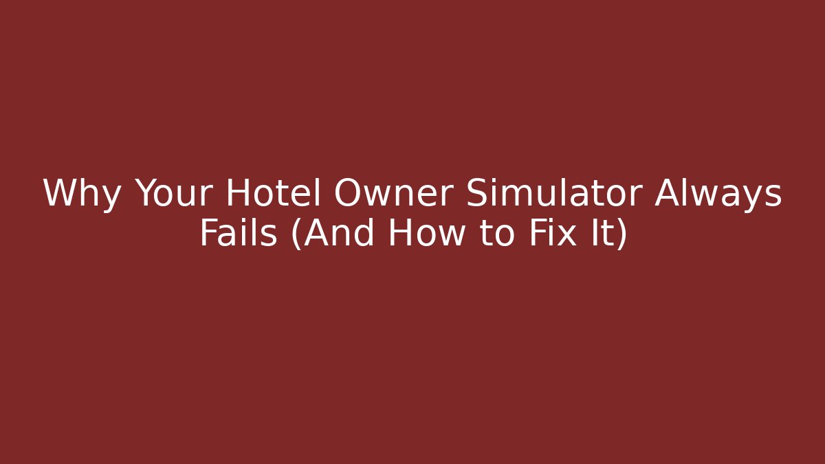 Why Your Hotel Owner Simulator Always Fails (And How to Fix It)
