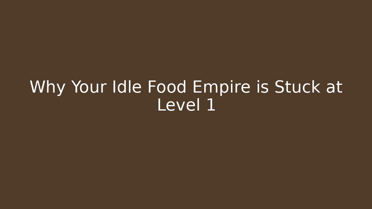 Why Your Idle Food Empire is Stuck at Level 1