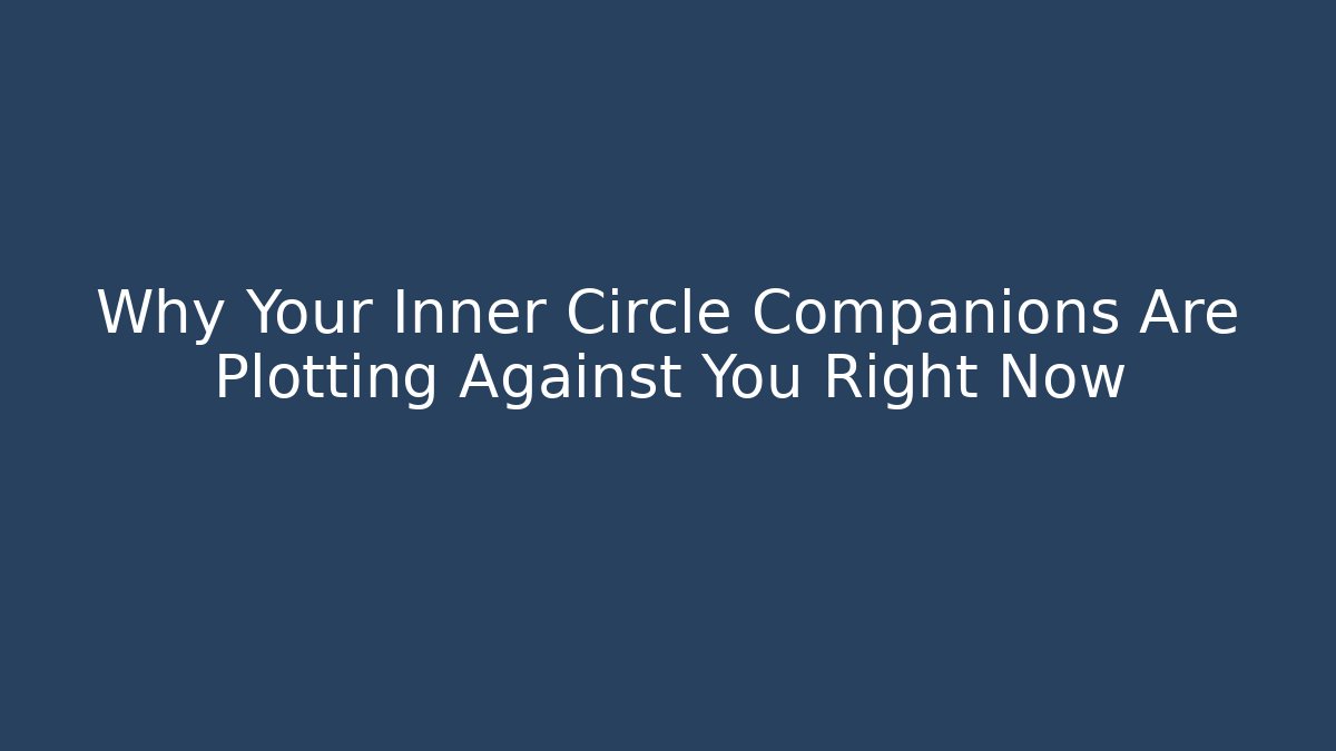 Why Your Inner Circle Companions Are Plotting Against You Right Now