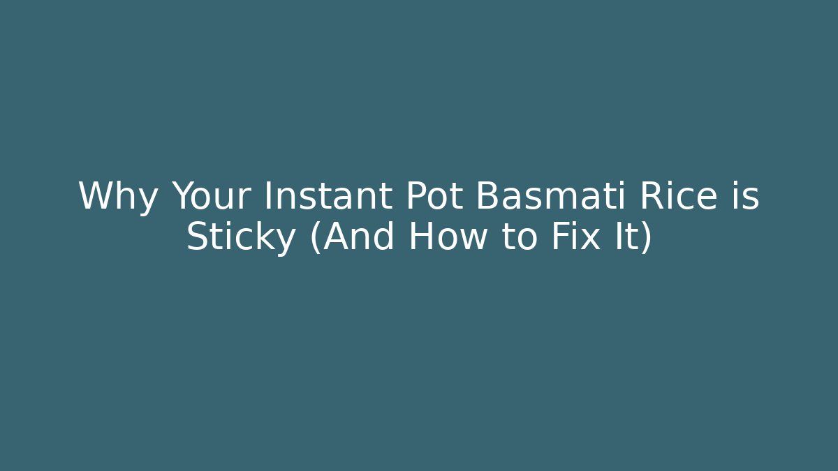 Why Your Instant Pot Basmati Rice is Sticky (And How to Fix It)