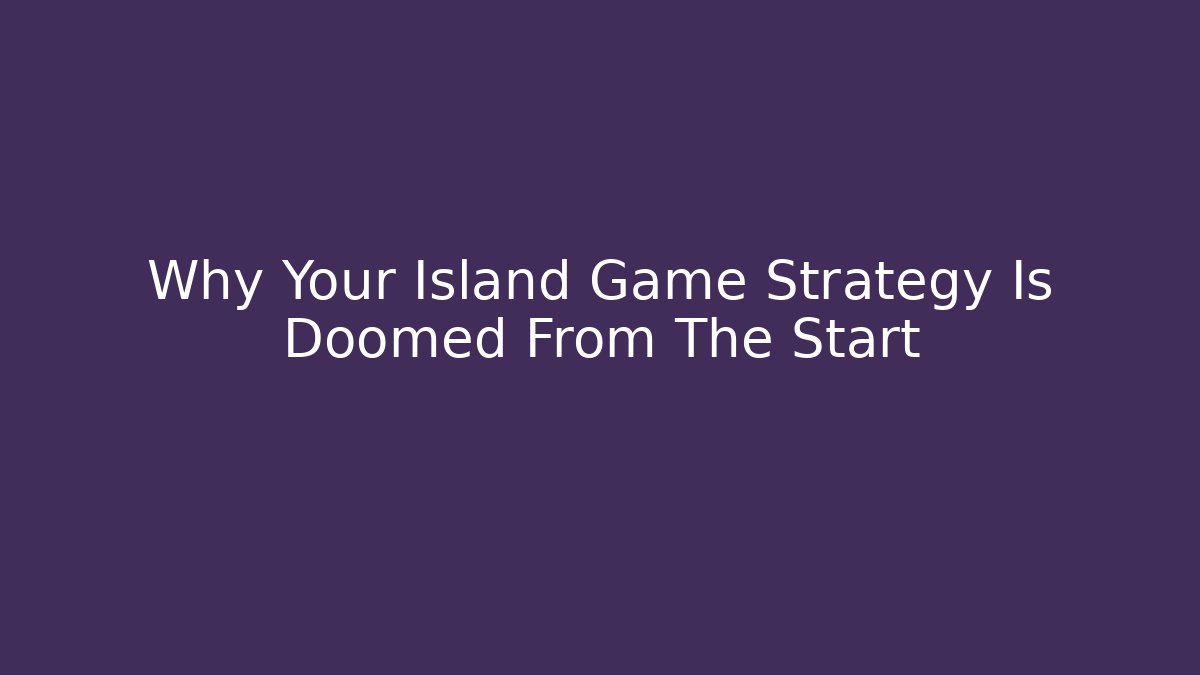 Why Your Island Game Strategy Is Doomed From The Start