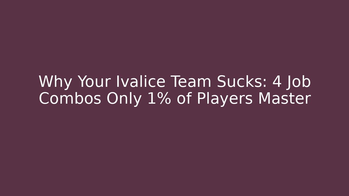 Why Your Ivalice Team Sucks: 4 Job Combos Only 1% of Players Master