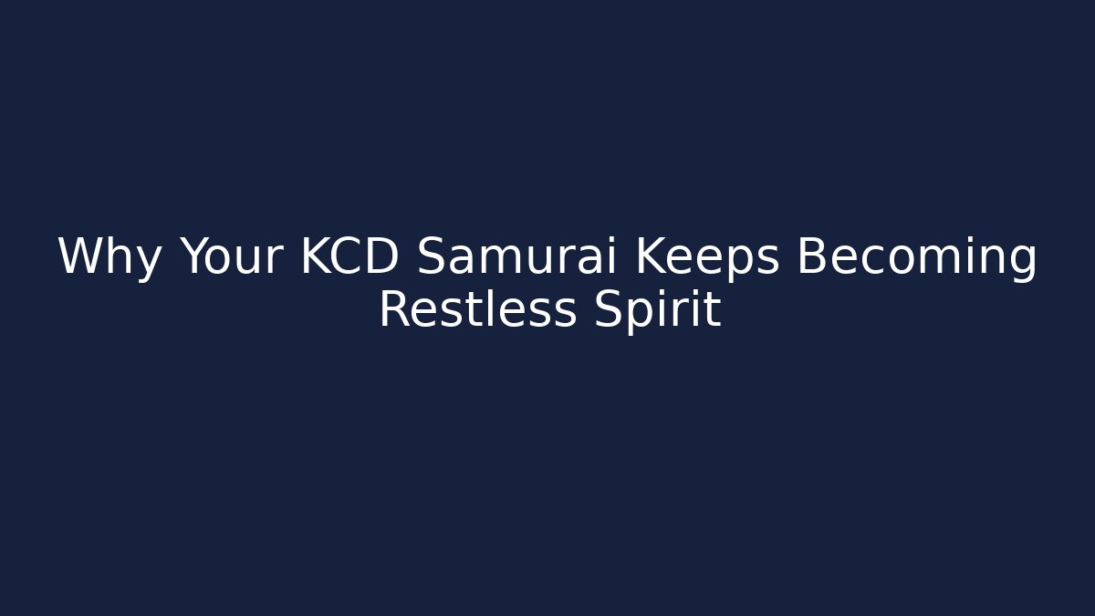 Why Your KCD Samurai Keeps Becoming Restless Spirit