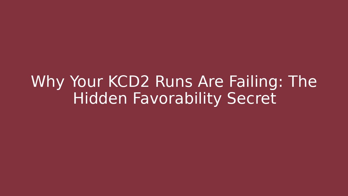 Why Your KCD2 Runs Are Failing: The Hidden Favorability Secret