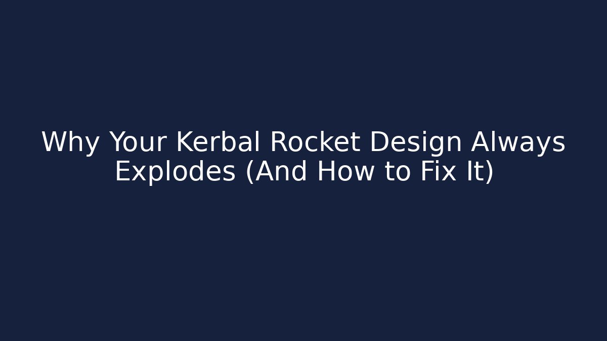 Why Your Kerbal Rocket Design Always Explodes (And How to Fix It)