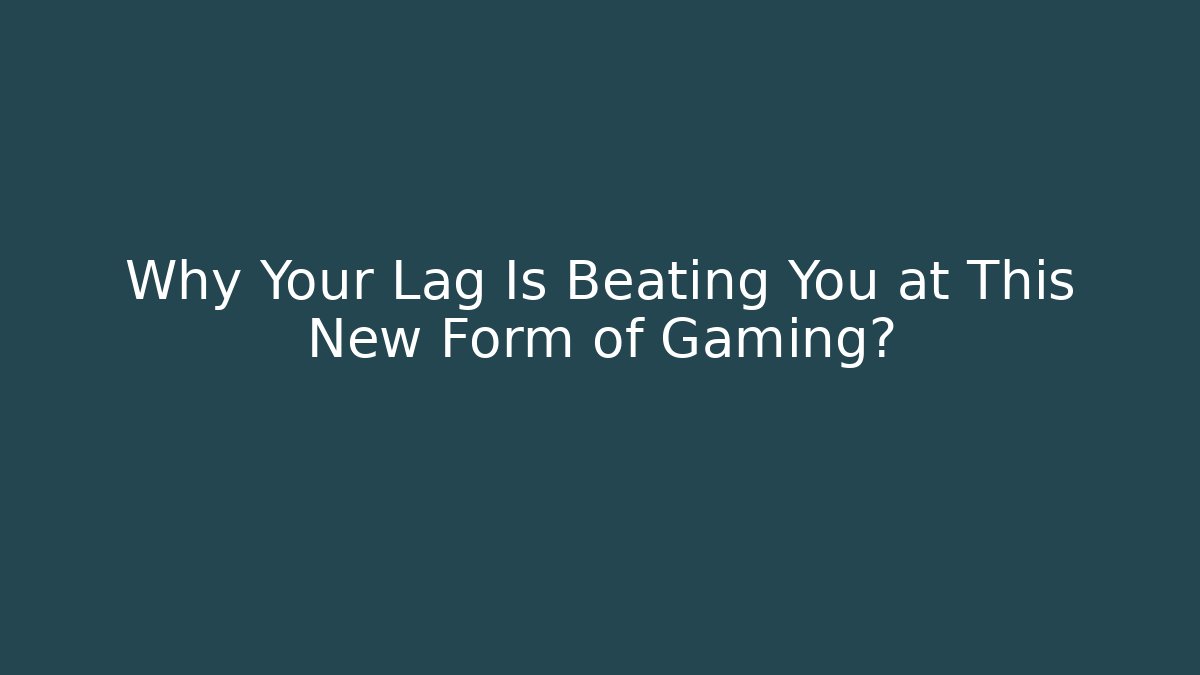 Why Your Lag Is Beating You at This New Form of Gaming?