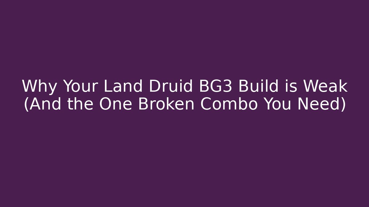 Why Your Land Druid BG3 Build is Weak (And the One Broken Combo You Need)