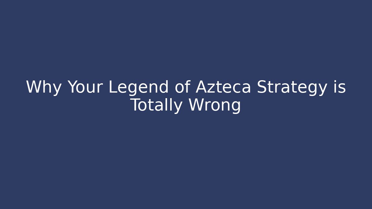 Why Your Legend of Azteca Strategy is Totally Wrong