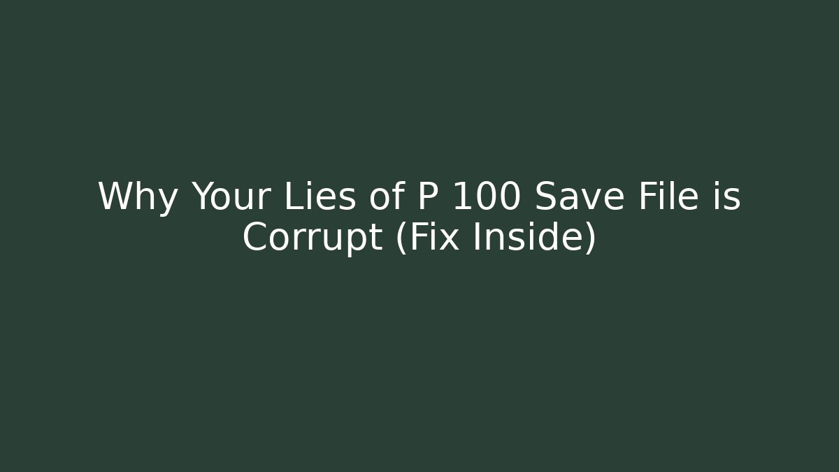 Why Your Lies of P 100 Save File is Corrupt (Fix Inside)