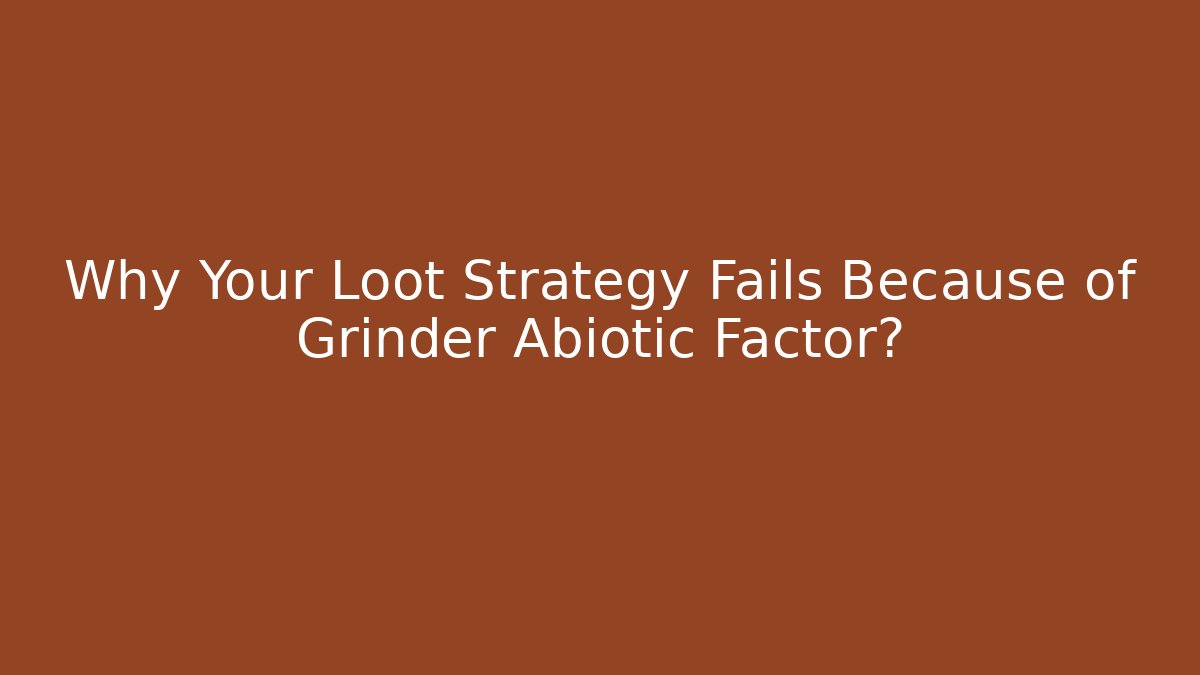 Why Your Loot Strategy Fails Because of Grinder Abiotic Factor?