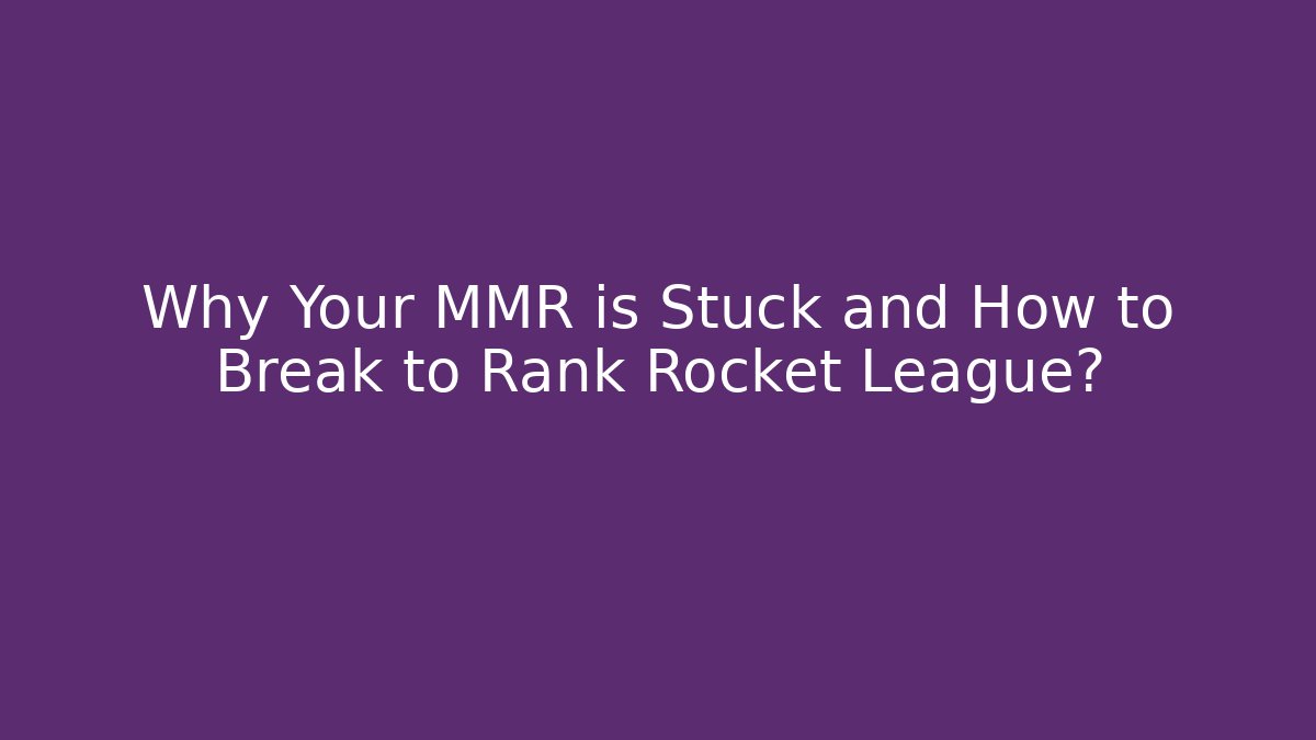 Why Your MMR is Stuck and How to Break to Rank Rocket League?