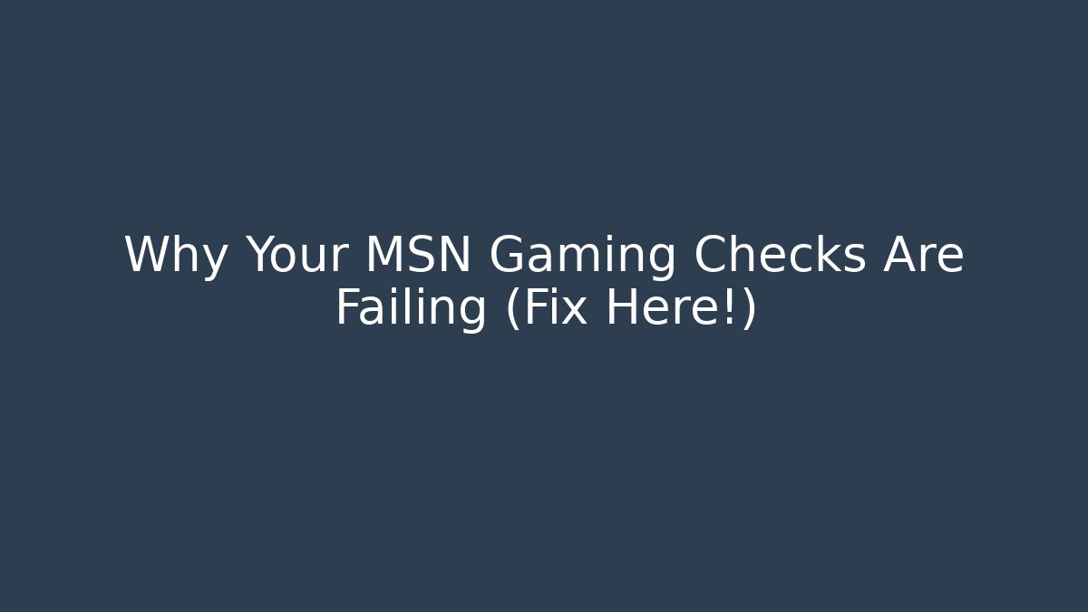Why Your MSN Gaming Checks Are Failing (Fix Here!)