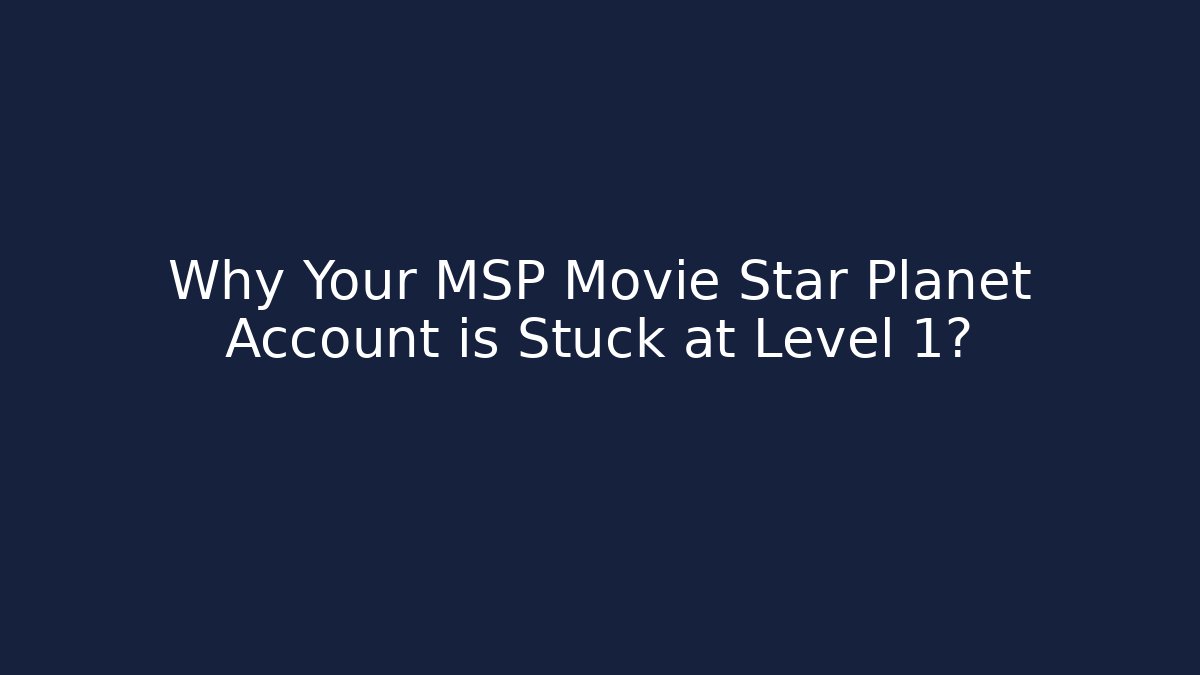 Why Your MSP Movie Star Planet Account is Stuck at Level 1?