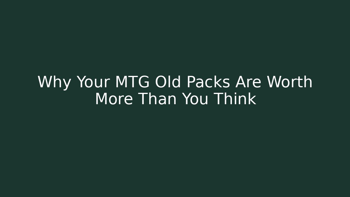 Why Your MTG Old Packs Are Worth More Than You Think