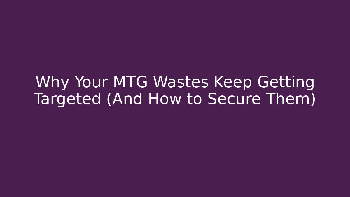 Why Your MTG Wastes Keep Getting Targeted (And How to Secure Them) - Create More Assets