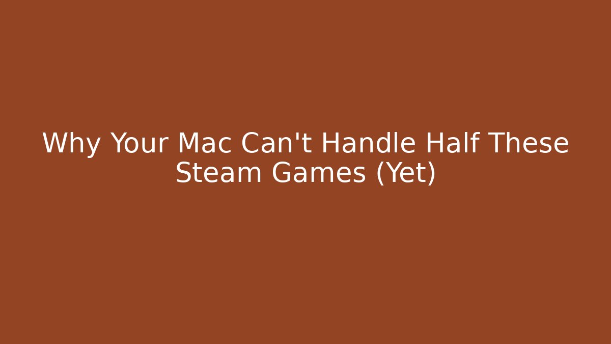 Why Your Mac Can’t Handle Half These Steam Games (Yet)