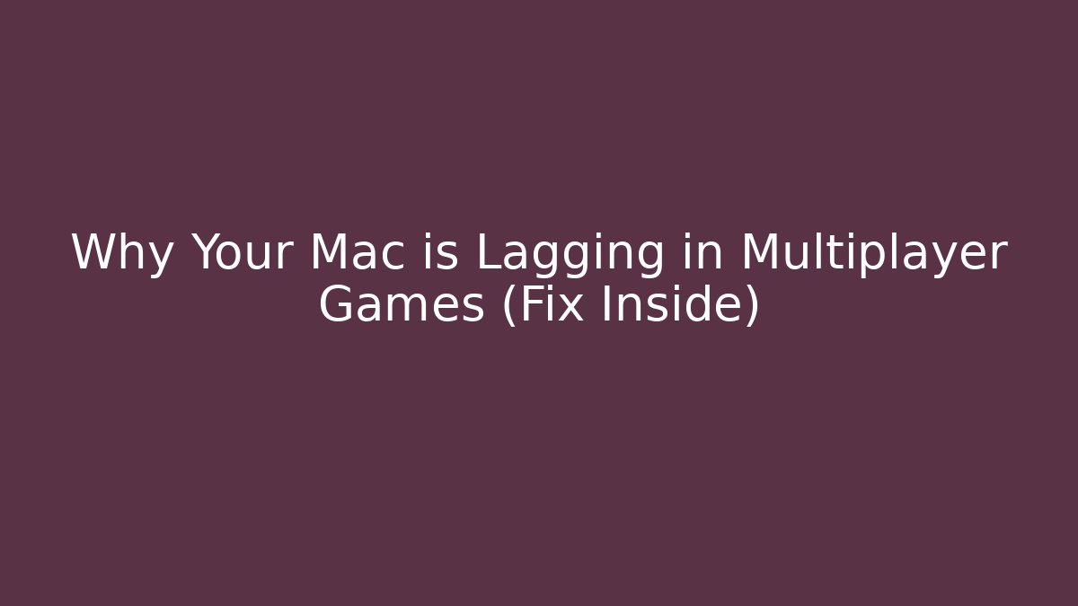 Why Your Mac is Lagging in Multiplayer Games (Fix Inside)