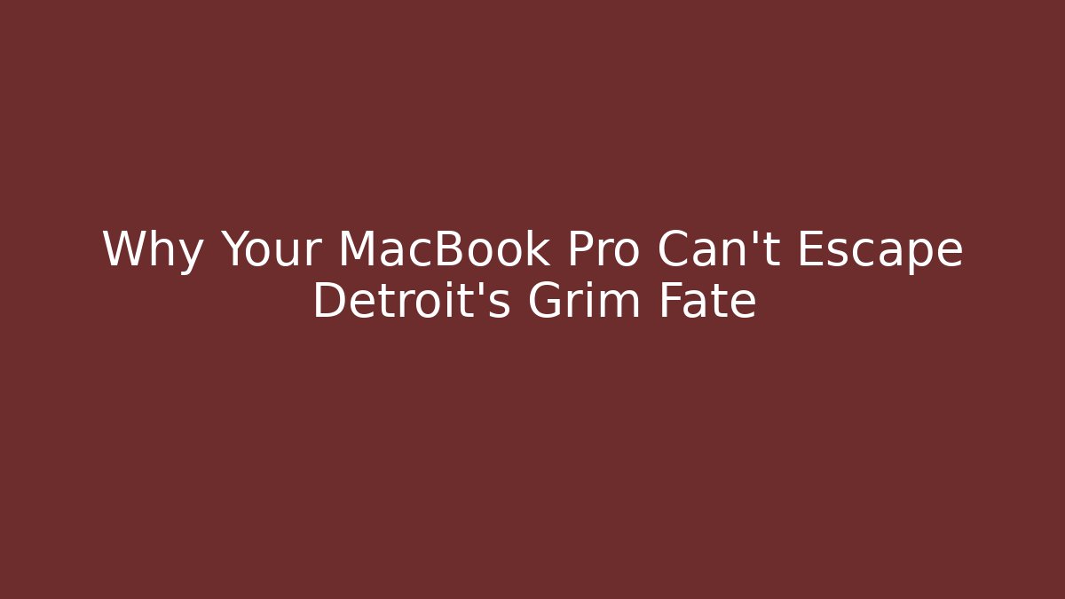 Why Your MacBook Pro Can't Escape Detroit's Grim Fate