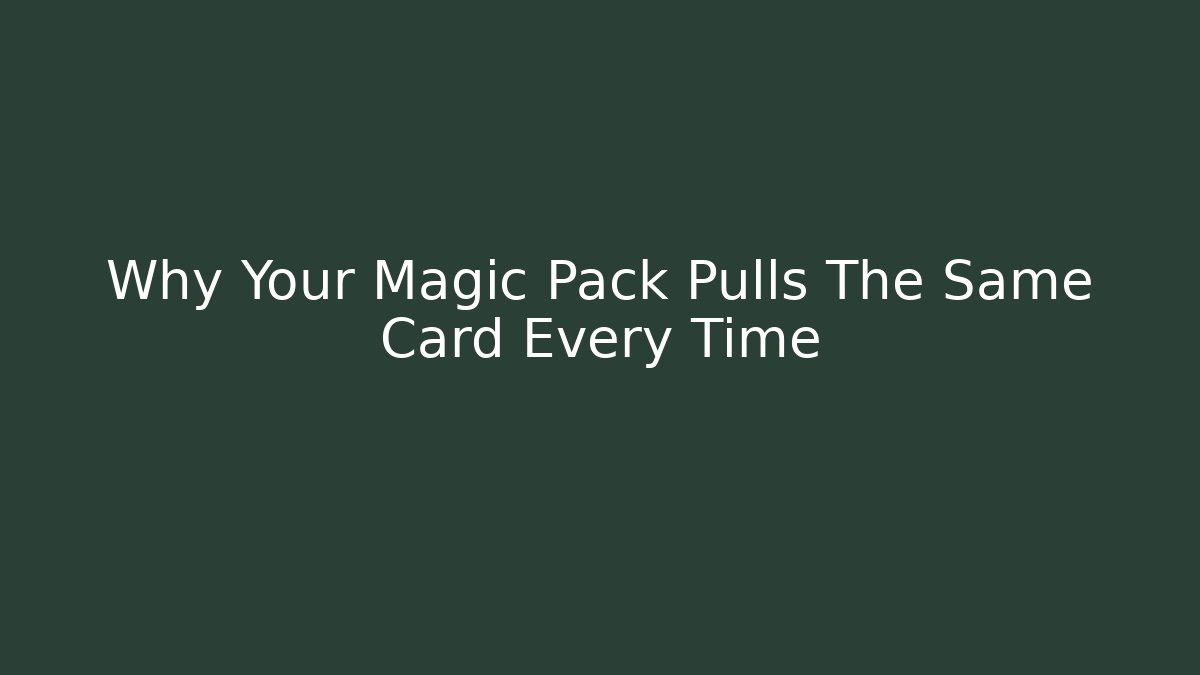Why Your Magic Pack Pulls The Same Card Every Time