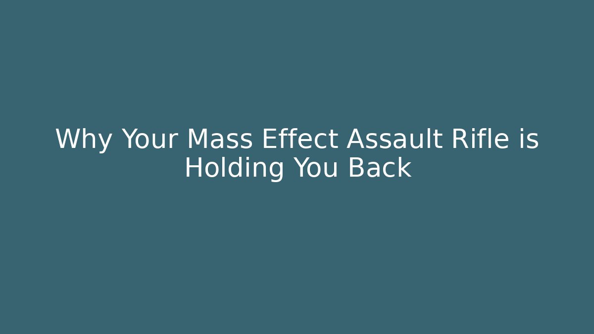 Why Your Mass Effect Assault Rifle is Holding You Back