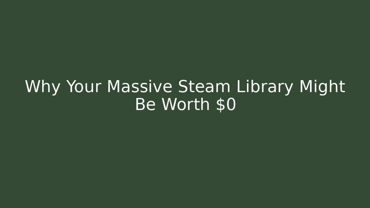 Why Your Massive Steam Library Might Be Worth $0