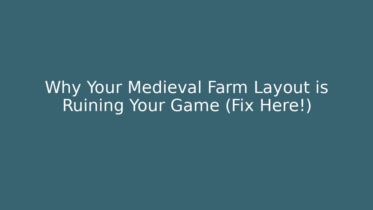 Why Your Medieval Farm Layout is Ruining Your Game (Fix Here!)