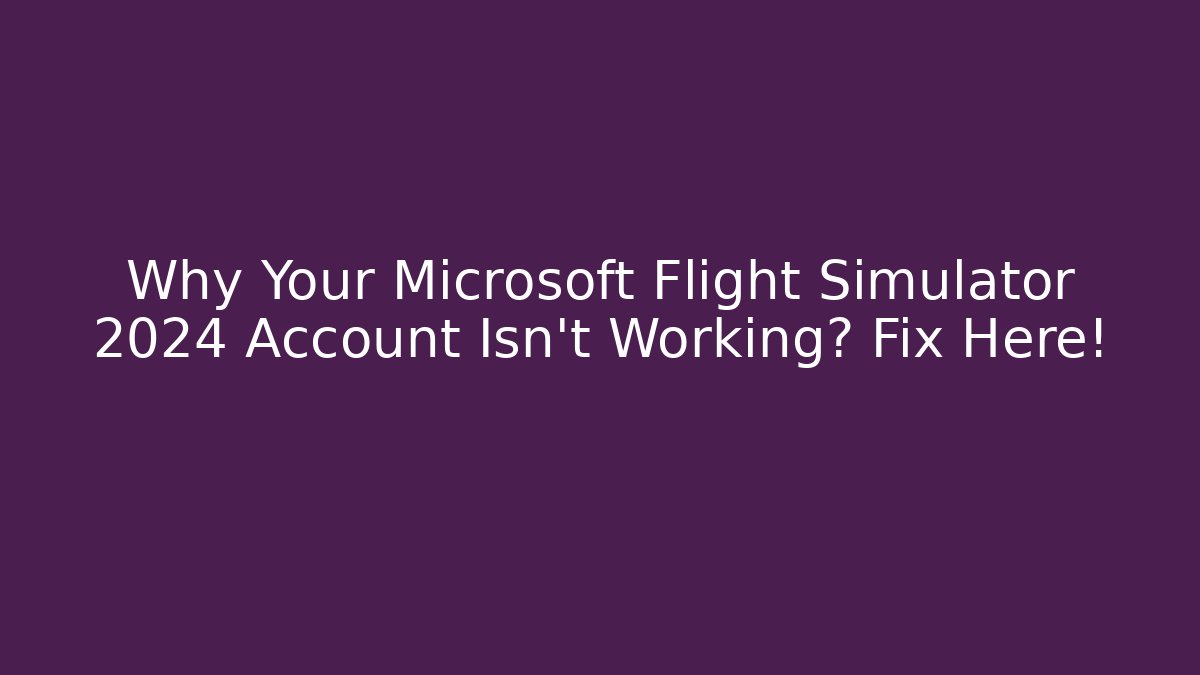 Why Your Microsoft Flight Simulator 2024 Account Isn't Working? Fix Here! - Create More Assets