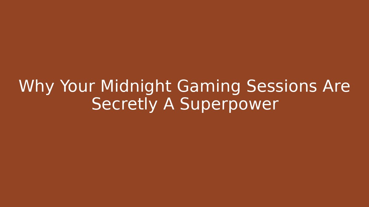Why Your Midnight Gaming Sessions Are Secretly A Superpower - Create More Assets