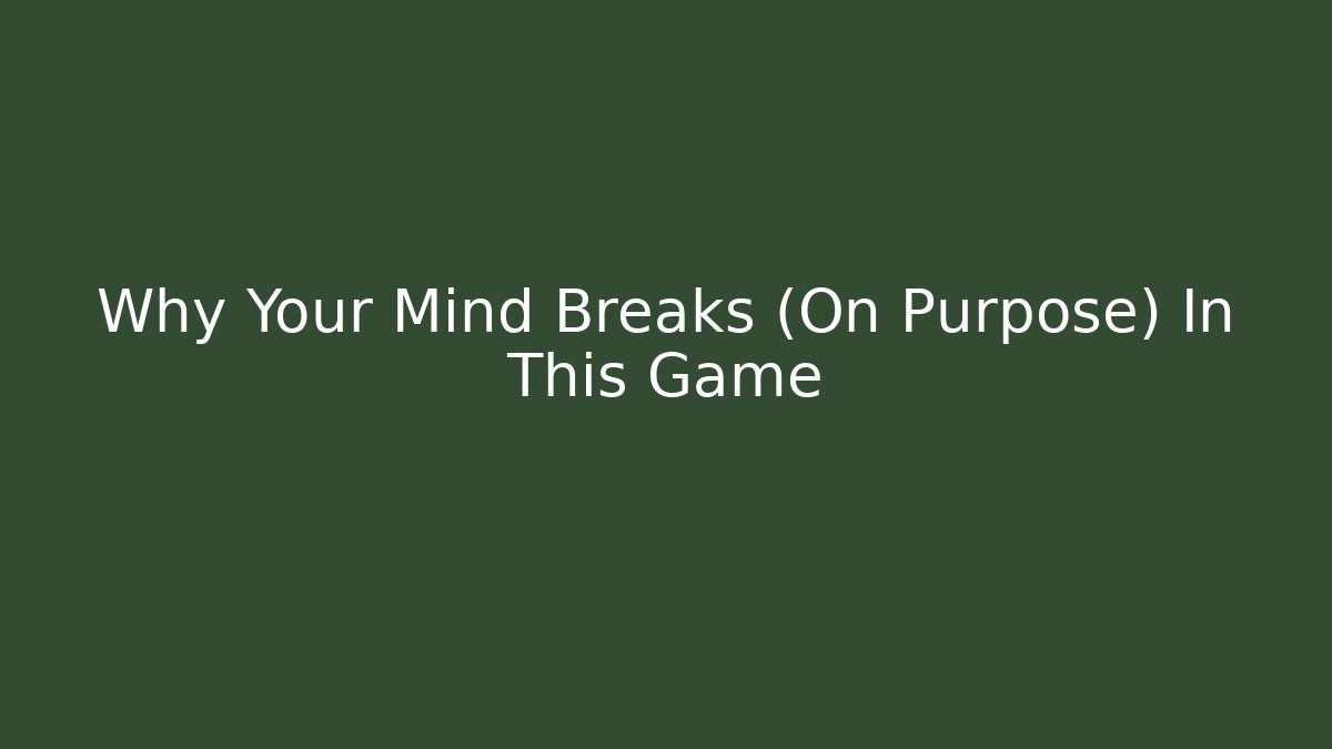 Why Your Mind Breaks (On Purpose) In This Game
