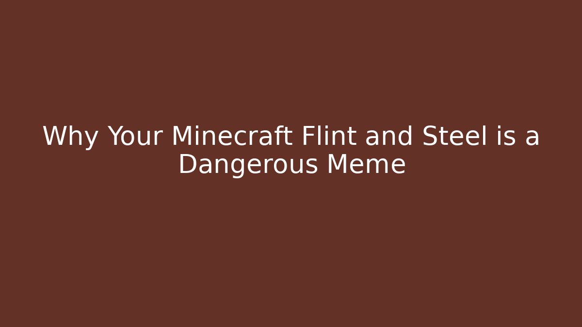 Why Your Minecraft Flint and Steel is a Dangerous Meme